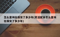 怎么查询社保交了多少年(灵活就业怎么查询社保交了多少年)