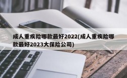 成人重疾险哪款最好2022(成人重疾险哪款最好2023大保险公司)