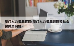 厦门人力资源官网(厦门人力资源管理和社会保障局网站)