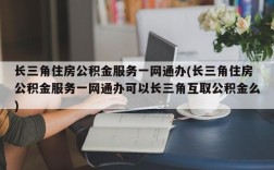 长三角住房公积金服务一网通办(长三角住房公积金服务一网通办可以长三角互取公积金么)