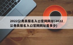 2022公务员报名入口官网网址(2022公务员报名入口官网网址是多少)