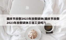 国庆节放假2023年放假调休(国庆节放假2023年放假调休三倍工资吗?)