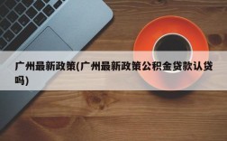 广州最新政策(广州最新政策公积金贷款认贷吗)