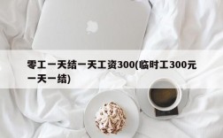 零工一天结一天工资300(临时工300元一天一结)