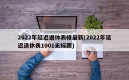 2022年延迟退休表格最新(2022年延迟退休表1001无标题)