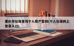 重庆市社保查询个人账户官网(个人社保网上登录入口)