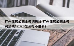 广州住房公积金咨询热线(广州住房公积金咨询热线12329怎么打不进去)