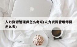 人力资源管理师怎么考证(人力资源管理师要怎么考)