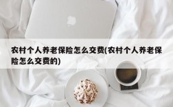 农村个人养老保险怎么交费(农村个人养老保险怎么交费的)