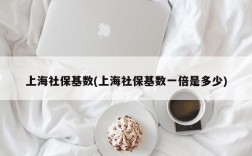 上海社保基数(上海社保基数一倍是多少)