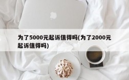 为了5000元起诉值得吗(为了2000元起诉值得吗)