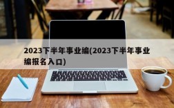 2023下半年事业编(2023下半年事业编报名入口)