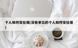 个人如何交社保(没有单位的个人如何交社保)