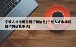 宁波人才市场最新招聘信息(宁波人才市场最新招聘信息电话)