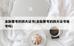 金融要考的四大证书(金融要考的四大证书难考吗)