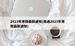 2023年寒假最新通知(南通2023年寒假最新通知)