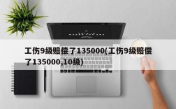 工伤9级赔偿了135000(工伤9级赔偿了135000,10级)