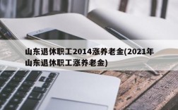 山东退休职工2014涨养老金(2021年山东退休职工涨养老金)