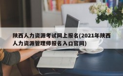 陕西人力资源考试网上报名(2021年陕西人力资源管理师报名入口官网)