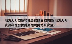 地方人力资源和社会保障局招聘网(地方人力资源和社会保障局招聘网站兴安盟)