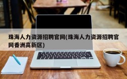 珠海人力资源招聘官网(珠海人力资源招聘官网香洲高新区)