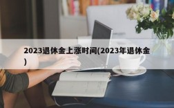 2023退休金上涨时间(2023年退休金)