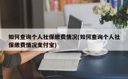 如何查询个人社保缴费情况(如何查询个人社保缴费情况支付宝)