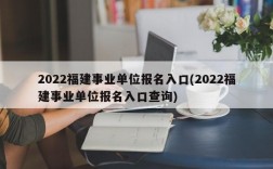 2022福建事业单位报名入口(2022福建事业单位报名入口查询)