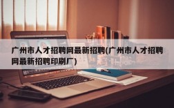 广州市人才招聘网最新招聘(广州市人才招聘网最新招聘印刷厂)