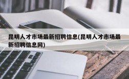 昆明人才市场最新招聘信息(昆明人才市场最新招聘信息网)