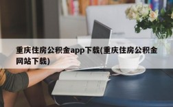 重庆住房公积金app下载(重庆住房公积金网站下载)