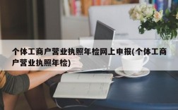 个体工商户营业执照年检网上申报(个体工商户营业执照年检)