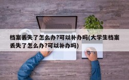 档案丢失了怎么办?可以补办吗(大学生档案丢失了怎么办?可以补办吗)