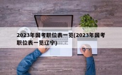 2023年国考职位表一览(2023年国考职位表一览辽宁)