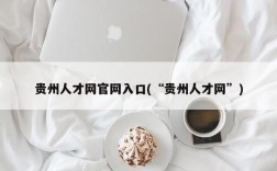 贵州人才网官网入口(“贵州人才网”)