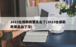 2023社保新政策出台了(2023社保新政策出台了没)