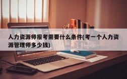 人力资源师报考需要什么条件(考一个人力资源管理师多少钱)