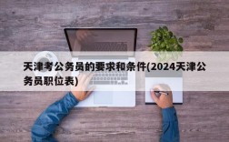 天津考公务员的要求和条件(2024天津公务员职位表)