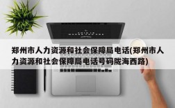 郑州市人力资源和社会保障局电话(郑州市人力资源和社会保障局电话号码陇海西路)