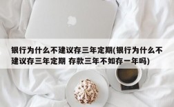 银行为什么不建议存三年定期(银行为什么不建议存三年定期 存款三年不如存一年吗)