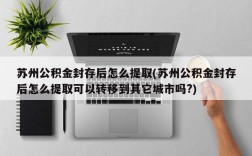 苏州公积金封存后怎么提取(苏州公积金封存后怎么提取可以转移到其它城市吗?)