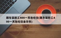 跟车装卸工400一天包吃住(跟车装卸工400一天包吃住金华市)