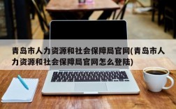 青岛市人力资源和社会保障局官网(青岛市人力资源和社会保障局官网怎么登陆)