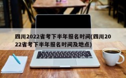 四川2022省考下半年报名时间(四川2022省考下半年报名时间及地点)