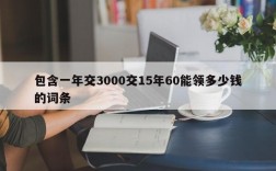 包含一年交3000交15年60能领多少钱的词条