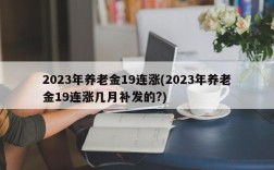 2023年养老金19连涨(2023年养老金19连涨几月补发的?)