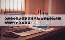 交通安全综合服务管理平台(交通安全综合服务管理平台怎么登录)