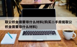 取公积金需要带什么材料(购买二手房提取公积金需要带什么材料)