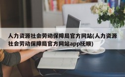 人力资源社会劳动保障局官方网站(人力资源社会劳动保障局官方网站app抚顺)