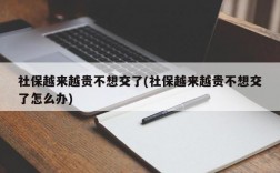 社保越来越贵不想交了(社保越来越贵不想交了怎么办)